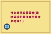 什么季节收获黄精(黄精采摘的最佳季节是什么时候？)