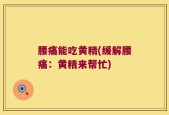腰痛能吃黄精(缓解腰痛：黄精来帮忙)