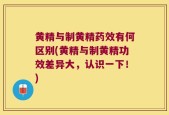 黄精与制黄精药效有何区别(黄精与制黄精功效差异大，认识一下！)
