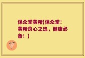 保众堂黄精(保众堂：黄精良心之选，健康必备！)