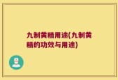 九制黄精用途(九制黄精的功效与用途)