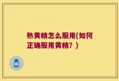 熟黄精怎么服用(如何正确服用黄精？)