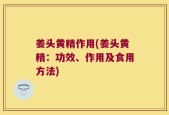 姜头黄精作用(姜头黄精：功效、作用及食用方法)