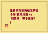 生黄精和制黄精泡茶哪个好(黄精泡茶 vs 制黄精：哪个更好？)