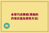 本草巧说黄精(黄精的药用价值及使用方法)