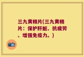 三九黄精片(三九黄精片：保护肝脏、抗疲劳、增强免疫力。)