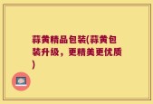 蒜黄精品包装(蒜黄包装升级，更精美更优质)