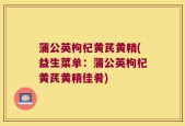 蒲公英枸杞黄芪黄精(益生菜单：蒲公英枸杞黄芪黄精佳肴)