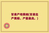甘肃产地黄精(甘肃出产黄精，产量最高。)