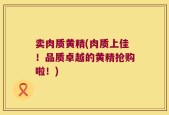 卖肉质黄精(肉质上佳！品质卓越的黄精抢购啦！)