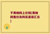 干黄精网上价钱(黄精网售价及购买渠道汇总)