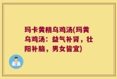 玛卡黄精乌鸡汤(玛黄乌鸡汤：益气补肾，壮阳补脑，男女皆宜)