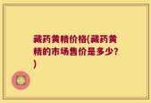 藏药黄精价格(藏药黄精的市场售价是多少？)