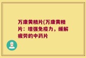 万康黄精片(万康黄精片：增强免疫力，缓解疲劳的中药片