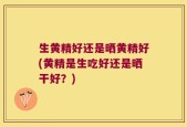 生黄精好还是晒黄精好(黄精是生吃好还是晒干好？)