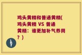 鸡头黄精和普通黄精(鸡头黄精 VS 普通黄精：谁更加补气养阴？)
