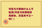 何首乌与黄精什么人不能用(何首乌和黄精禁用群体，你是其中之一吗？)