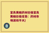 宜良黄精药材价格宜良黄精价格走势：药材市场波动不大)
