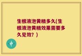 生根液泡黄精多久(生根液泡黄精效果需要多久见效？)