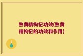 熟黄精枸杞功效(熟黄精枸杞的功效和作用)