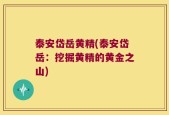 泰安岱岳黄精(泰安岱岳：挖掘黄精的黄金之山)