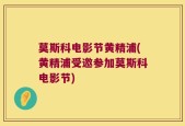 莫斯科电影节黄精浦(黄精浦受邀参加莫斯科电影节)