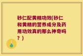 砂仁配黄精功效(砂仁和黄精的营养成分及药用功效真的那么神奇吗？)