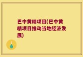 巴中黄精项目(巴中黄精项目推动当地经济发展)