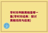 李时珍判断黄精是哪一集(李时珍经典：探讨黄精功效与应用)
