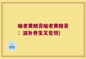 喻老黄精膏喻老黄精膏：滋补养生又见效)