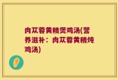 肉苁蓉黄精煲鸡汤(营养滋补：肉苁蓉黄精炖鸡汤)