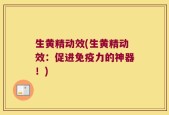 生黄精动效(生黄精动效：促进免疫力的神器！)