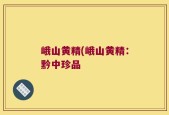 峨山黄精(峨山黄精：黔中珍品