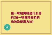 独一味加黄精是什么膏药(独一味黄精膏药的功效及使用方法)