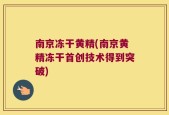 南京冻干黄精(南京黄精冻干首创技术得到突破)