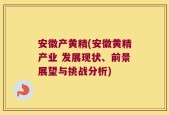 安徽产黄精(安徽黄精产业 发展现状、前景展望与挑战分析)