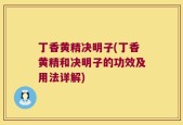 丁香黄精决明子(丁香黄精和决明子的功效及用法详解)