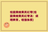 桂圆黄精黄芪红枣(桂圆黄精黄芪红枣汤：调理脾胃，增强体质)