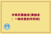 中草药黄精禾(黄精禾：一味珍贵的中药材)