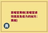 紫曜堂黄精(紫曜堂速效提高免疫力的秘方：黄精)