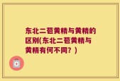 东北二苞黄精与黄精的区别(东北二苞黄精与黄精有何不同？)