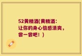 52黄精酒(黄精酒：让你的身心倍感清爽，尝一尝吧！)