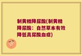 制黄精降尿酸(制黄精降尿酸：自然草本有效降低高尿酸血症)