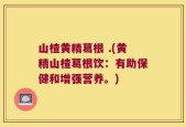 山楂黄精葛根 .(黄精山楂葛根饮：有助保健和增强营养。)