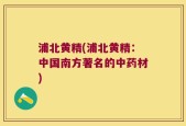 浦北黄精(浦北黄精：中国南方著名的中药材)