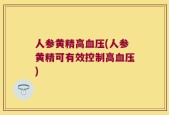 人参黄精高血压(人参黄精可有效控制高血压)