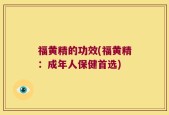 福黄精的功效(福黄精：成年人保健首选)
