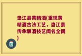 垫江县黄精酒(重现黄精酒古法工艺，垫江县传承酿酒技艺闻名全国)