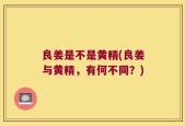 良姜是不是黄精(良姜与黄精，有何不同？)