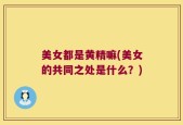 美女都是黄精嘛(美女的共同之处是什么？)